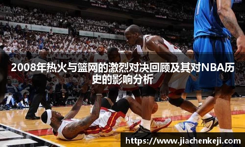 2008年热火与篮网的激烈对决回顾及其对NBA历史的影响分析