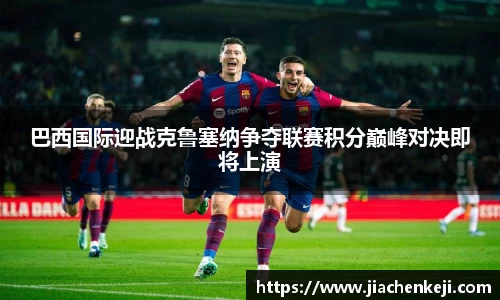 巴西国际迎战克鲁塞纳争夺联赛积分巅峰对决即将上演
