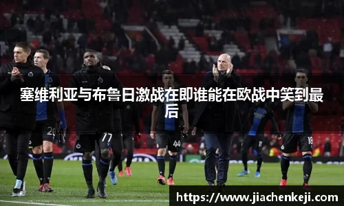 塞维利亚与布鲁日激战在即谁能在欧战中笑到最后